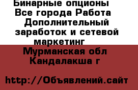  Бинарные опционы. - Все города Работа » Дополнительный заработок и сетевой маркетинг   . Мурманская обл.,Кандалакша г.